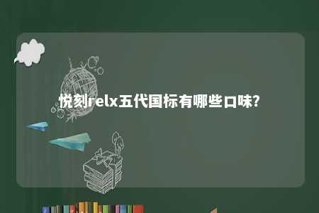 悦刻relx五代国标有哪些口味�？ 